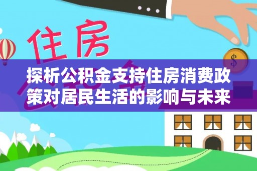石棉探析公积金支持住房消费政策对居民生活的影响与未来展望