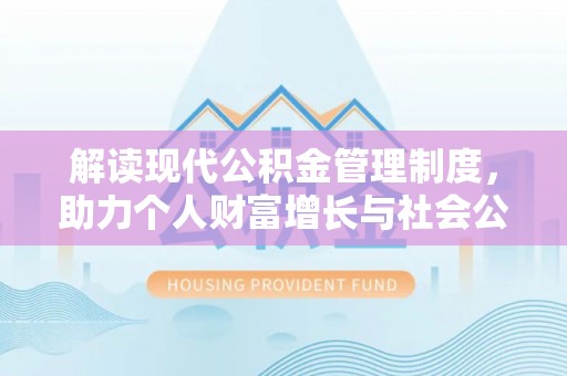 石棉解读现代公积金管理制度，助力个人财富增长与社会公平