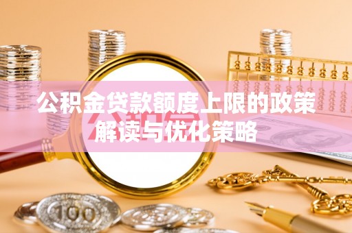 石棉公积金贷款额度上限的政策解读与优化策略