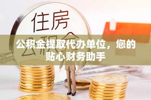 石棉公积金提取代办单位，您的贴心财务助手