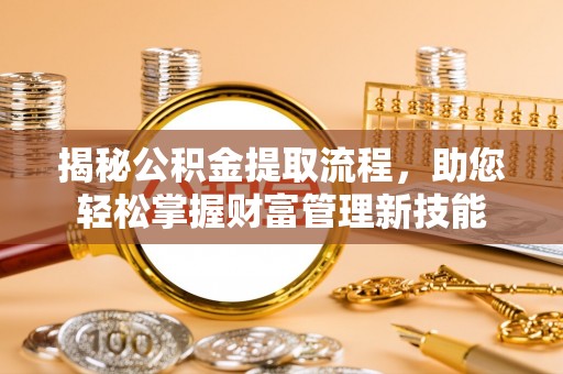 石棉揭秘公积金提取流程，助您轻松掌握财富管理新技能