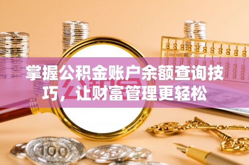 石棉掌握公积金账户余额查询技巧，让财富管理更轻松