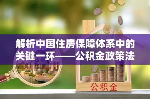 石棉解析中国住房保障体系中的关键一环——公积金政策法规的演变与影响