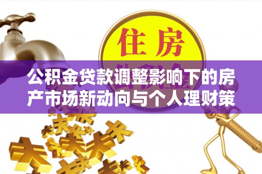 石棉公积金贷款调整影响下的房产市场新动向与个人理财策略
