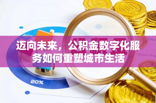 石棉迈向未来，公积金数字化服务如何重塑城市生活