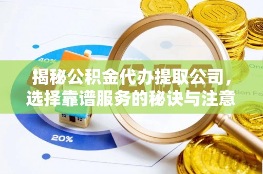 石棉揭秘公积金代办提取公司，选择靠谱服务的秘诀与注意事项