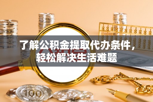 石棉了解公积金提取代办条件，轻松解决生活难题