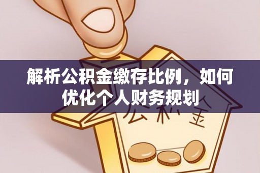 石棉解析公积金缴存比例，如何优化个人财务规划