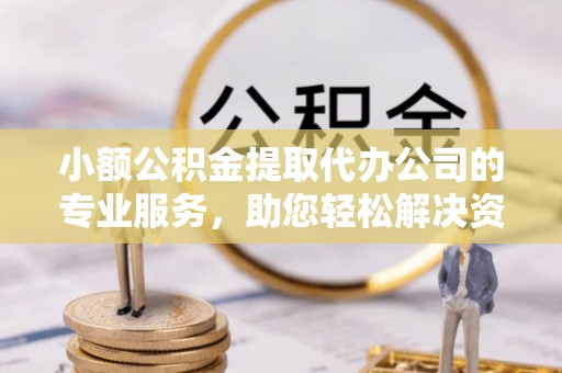 石棉小额公积金提取代办公司的专业服务，助您轻松解决资金难题
