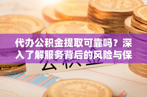 石棉代办公积金提取可靠吗？深入了解服务背后的风险与保障