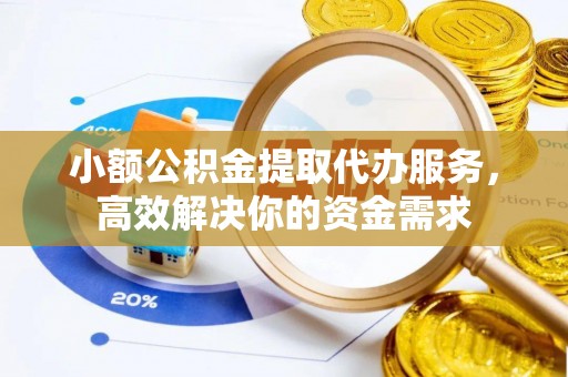 石棉小额公积金提取代办服务，高效解决你的资金需求