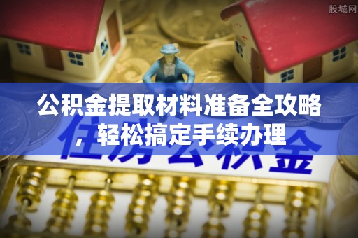 石棉公积金提取材料准备全攻略，轻松搞定手续办理