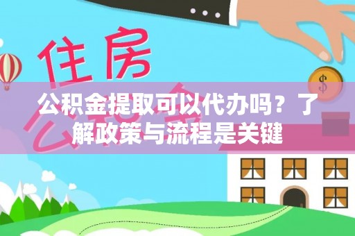石棉公积金提取可以代办吗？了解政策与流程是关键
