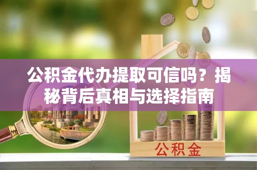 石棉公积金代办提取可信吗？揭秘背后真相与选择指南