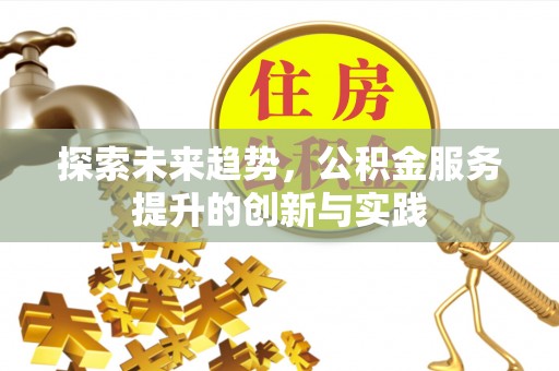 石棉探索未来趋势，公积金服务提升的创新与实践