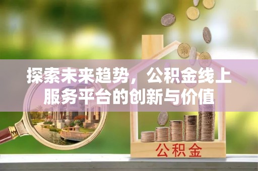 石棉探索未来趋势，公积金线上服务平台的创新与价值