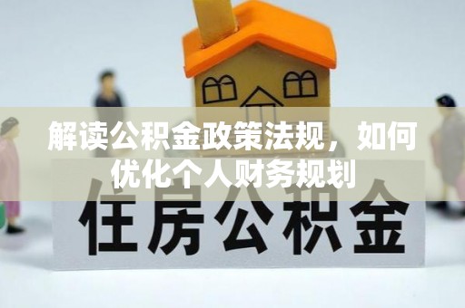 石棉解读公积金政策法规，如何优化个人财务规划