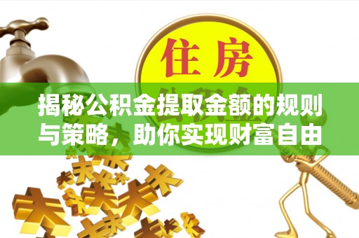 石棉揭秘公积金提取金额的规则与策略，助你实现财富自由