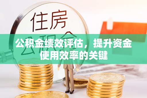 石棉公积金绩效评估，提升资金使用效率的关键