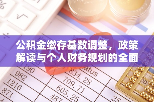 石棉公积金缴存基数调整，政策解读与个人财务规划的全面分析