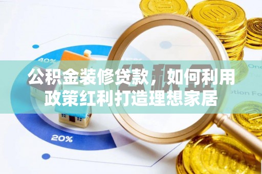 石棉公积金装修贷款，如何利用政策红利打造理想家居