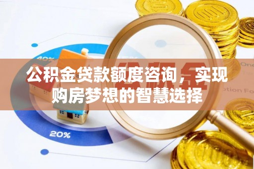 石棉公积金贷款额度咨询，实现购房梦想的智慧选择