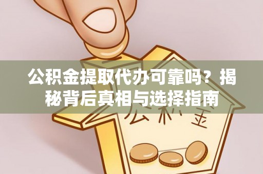 石棉公积金提取代办可靠吗？揭秘背后真相与选择指南
