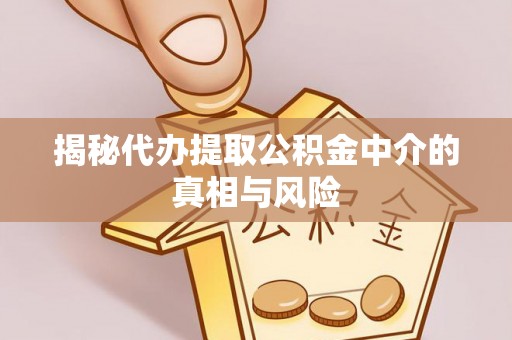 石棉揭秘代办提取公积金中介的真相与风险