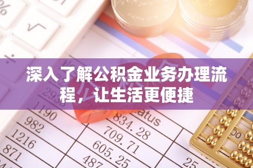 石棉深入了解公积金业务办理流程，让生活更便捷