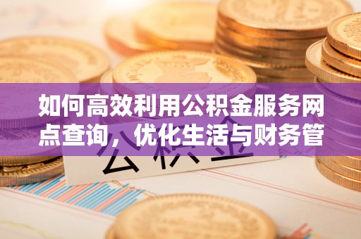 石棉如何高效利用公积金服务网点查询，优化生活与财务管理