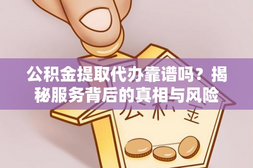 石棉公积金提取代办靠谱吗？揭秘服务背后的真相与风险