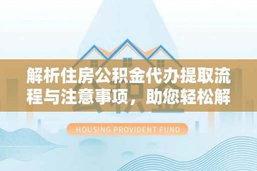 石棉解析住房公积金代办提取流程与注意事项，助您轻松解决资金难题