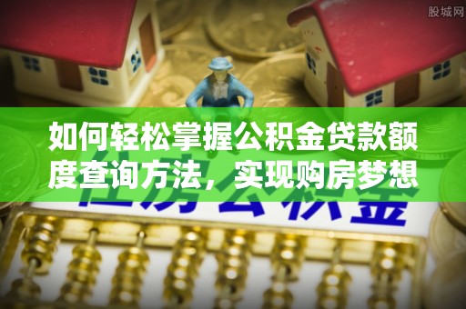 石棉如何轻松掌握公积金贷款额度查询方法，实现购房梦想？
