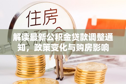 石棉解读最新公积金贷款调整通知，政策变化与购房影响