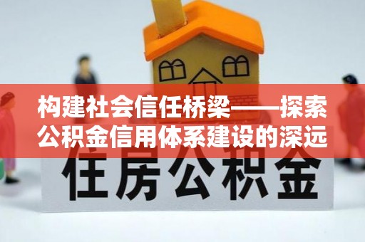 石棉构建社会信任桥梁——探索公积金信用体系建设的深远意义
