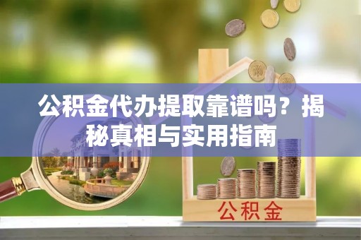 石棉公积金代办提取靠谱吗？揭秘真相与实用指南