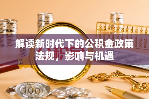 石棉解读新时代下的公积金政策法规，影响与机遇