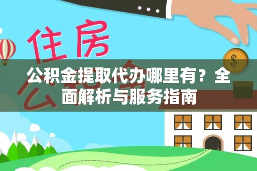 石棉公积金提取代办哪里有？全面解析与服务指南