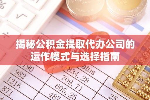 石棉揭秘公积金提取代办公司的运作模式与选择指南