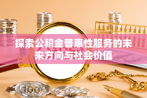 石棉探索公积金普惠性服务的未来方向与社会价值