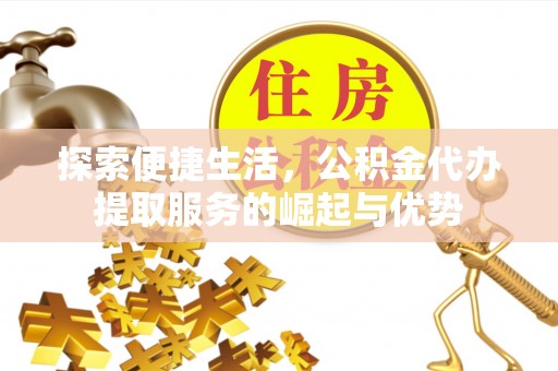 石棉探索便捷生活，公积金代办提取服务的崛起与优势