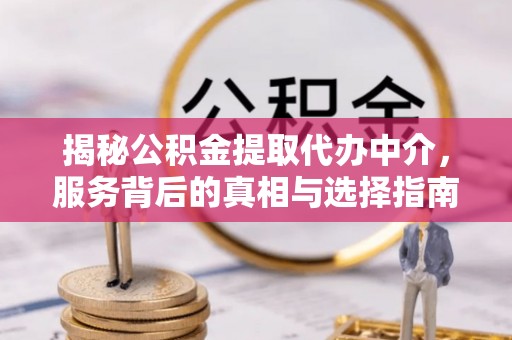 石棉揭秘公积金提取代办中介，服务背后的真相与选择指南
