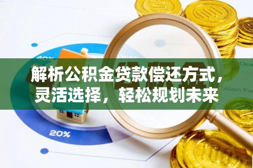 石棉解析公积金贷款偿还方式，灵活选择，轻松规划未来