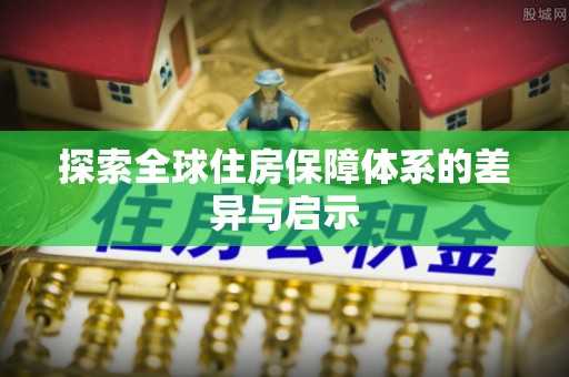 石棉探索全球住房保障体系的差异与启示