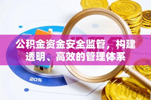 石棉公积金资金安全监管，构建透明、高效的管理体系