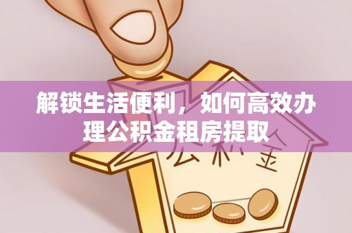石棉解锁生活便利，如何高效办理公积金租房提取