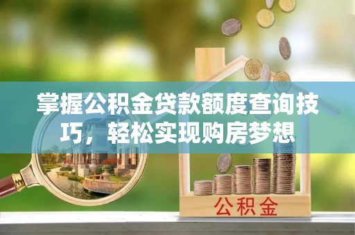 石棉掌握公积金贷款额度查询技巧，轻松实现购房梦想