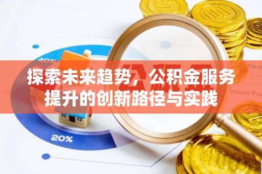 石棉探索未来趋势，公积金服务提升的创新路径与实践