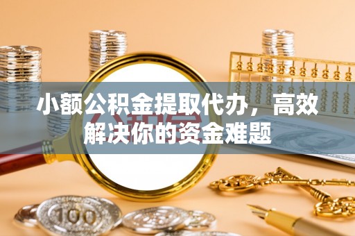 石棉小额公积金提取代办，高效解决你的资金难题