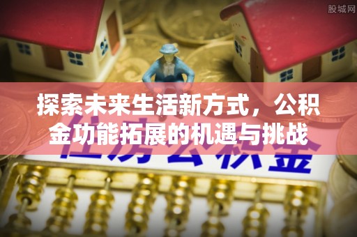 石棉探索未来生活新方式，公积金功能拓展的机遇与挑战